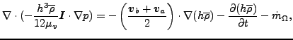 $\displaystyle \nabla \cdot (- \frac{ h^3 \overline{ \rho }}{12 \mu_v} \boldsymb...
...ho }) - \frac{ \partial (h \overline{ \rho})}{\partial t} - \dot{ m}_{\Omega },$