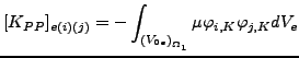 $\displaystyle [K_{PP}]_{e(i)(j)}=- \int_{{(V_{0e})}_{\Omega _1}} \mu \varphi_{i,K} \varphi_{j,K} dV_e$