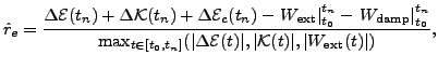 $\displaystyle \hat{r}_e=\frac{\Delta \mathcal{E}(t_n) + \Delta \mathcal{K}(t_n)...
...\mathcal{E}(t)\vert, \vert \mathcal{K}(t)\vert, \vert W_{\text{ext}}(t)\vert)},$