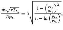 $\displaystyle \frac{\dot{m} \sqrt{r T_{t_1}}}{A p_{t_1}} = \lambda \sqrt{ \frac...
..._{t_2}}{p_{t_1}} \right) ^2}{n - \ln \left( \frac{p_{t_2}}{p_{t_1}} \right) }},$