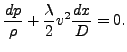 $\displaystyle \frac{dp}{\rho} + \frac{\lambda}{2} v^2 \frac{dx}{D}=0.$