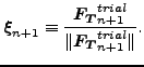 $\displaystyle \boldsymbol{\xi }_{n+1} \equiv \frac{\boldsymbol{F_T}_{n+1}^{trial}}{\Vert \boldsymbol{F_T}_{n+1}^{trial} \Vert }.$