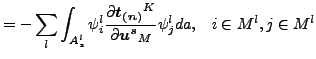 $\displaystyle = - \sum_l \int _{A_{s}^l} \psi _i^l \frac{\partial \boldsymbol{t_{(n)}}^K}{\partial \boldsymbol{u^s}_M } \psi_j^l da , \;\;\; i \in M^l, j \in M^l$