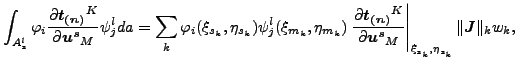 $\displaystyle \int _{A_{s}^l} \varphi _i \frac{\partial \boldsymbol{t_{(n)}}^K}...
...}_M } \right \vert _{\xi _{s_k}, \eta_{s_k}} \Vert \boldsymbol{J} \Vert _k w_k,$